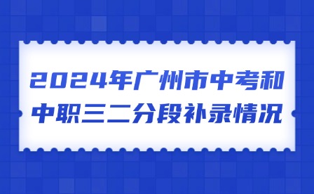 2024年广州市中考和中职三二分段补录情况