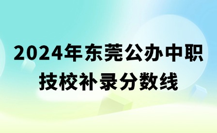 2024年东莞公办中职技校补录分数线