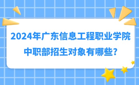 2024年广东信息工程职业学院中职部招生对象有哪些?