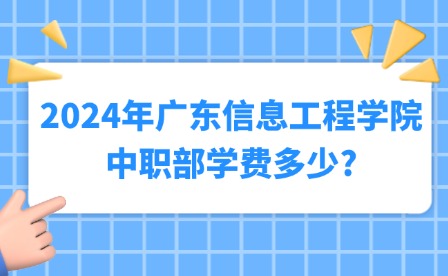 2024年广东信息工程学院中职部学费多少?