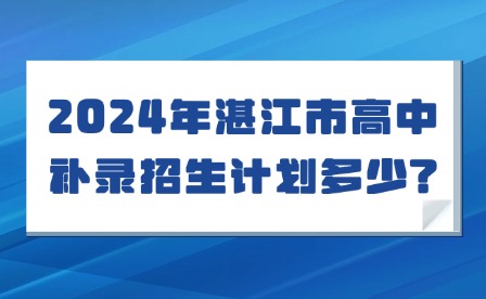 2024年湛江市高中补录招生计划多少?