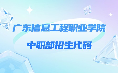 2024年广东信息工程职业学院中职部招生代码