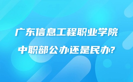 2024年广东信息工程职业学院中职部公办还是民办?