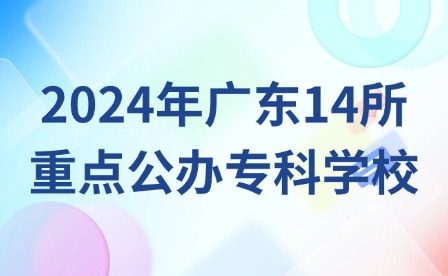 中职生可报考!2024年广东14所重点公办专科学校