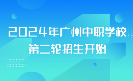 2024年广州中职学校第二轮招生开始