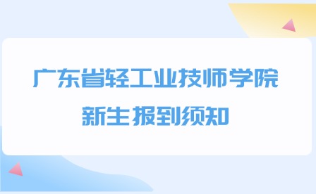 2024年广东省轻工业技师学院新生报到须知