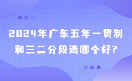 2024年广东五年一贯制和三二分段选哪个好?