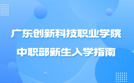 2024年广东创新科技职业学院中职部新生入学指南