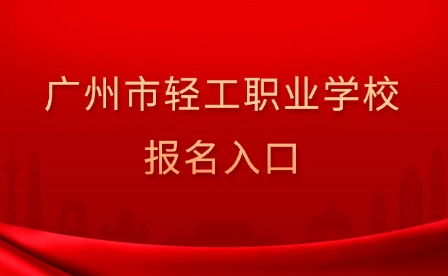 2024年广州市轻工职业学校报名入口