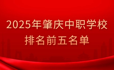 2025年肇庆中职学校排名前五名单