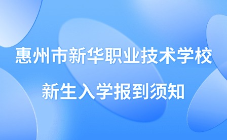 2024年惠州市新华职业技术学校新生入学报到须知