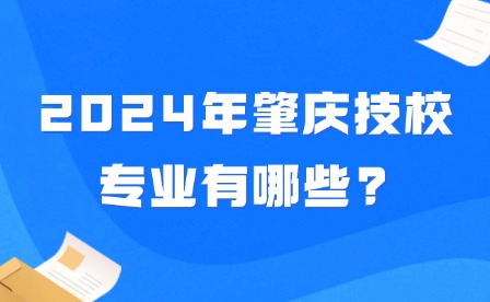 2024年肇庆技校专业有哪些?