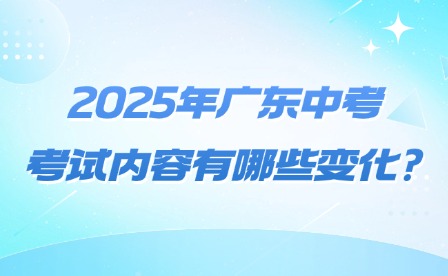 2025年广东中考考试内容有哪些变化?