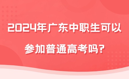 2024年广东中职生可以参加普通高考吗?