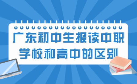 2024年广东初中生报读中职学校和高中的区别有哪些?