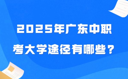 2025年广东中职考大学途径有哪些?