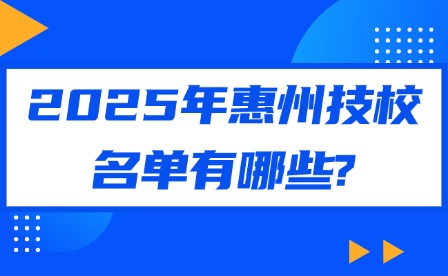 2025年惠州技校名单有哪些?