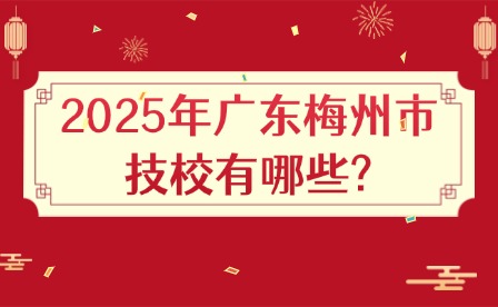 2025年广东梅州市技校有哪些?