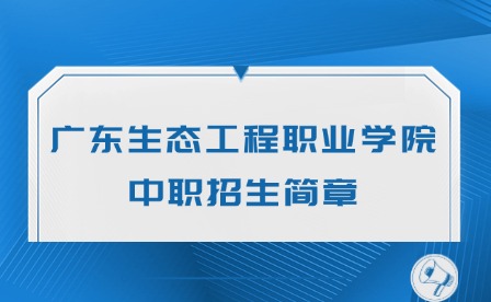 2024年广东生态工程职业学院中职招生简章