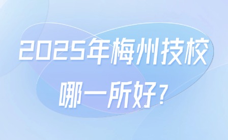 2025年梅州技校哪一所好?