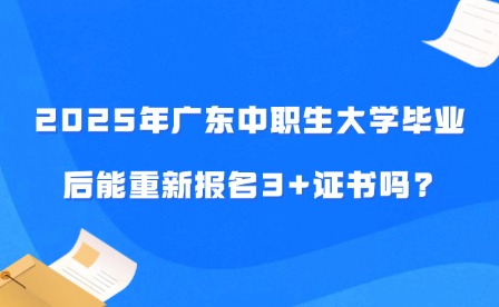 2025年广东中职生大学毕业后能重新报名3+证书吗?