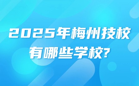 2025年梅州技校有哪些学校?