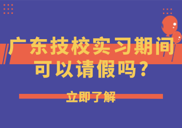 广东技校实习期间可以请假吗?