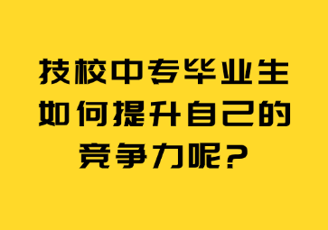 技校中专毕业生如何提升自己的竞争力呢?