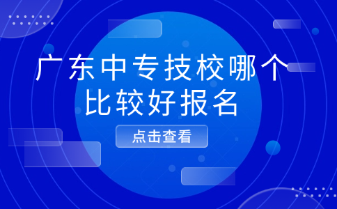 广东中专技校哪个比较好报名