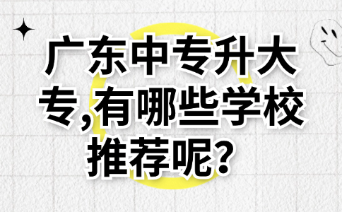 广东中专升大专,有哪些学校推荐呢？