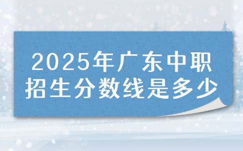 2025年广东中职招生分数线是多少