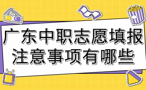 广东中职志愿填报注意事项有哪些