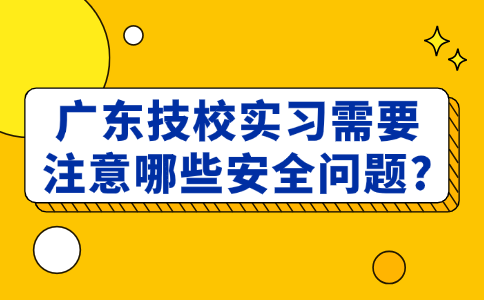 广东技校实习需要注意哪些安全问题?