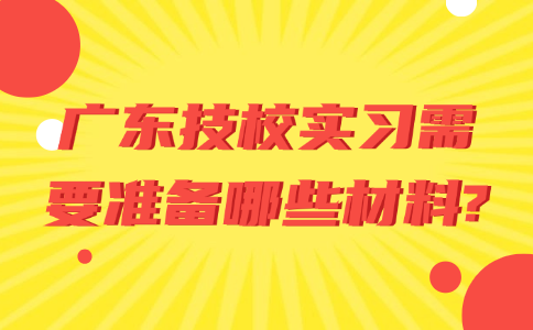 广东技校实习需要准备哪些材料?