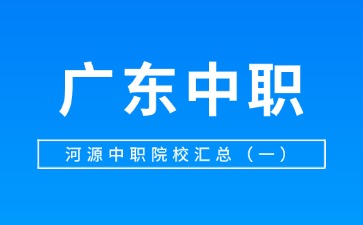 广东河源中职院校汇总(一)