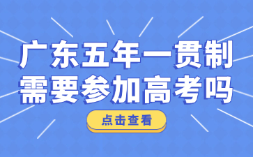 广东五年一贯制需要参加高考吗?