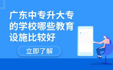 广东中专升大专的学校哪些教育设施比较好