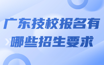 广东技校报名有哪些招生要求