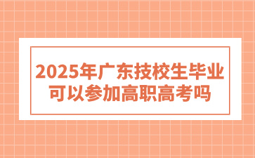 2025年广东技校生毕业可以参加高职高考吗