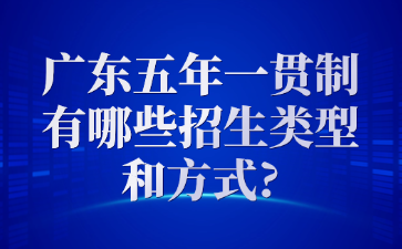 广东五年一贯制有哪些招生类型和方式?