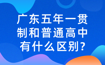 广东五年一贯制和普通高中有什么区别?