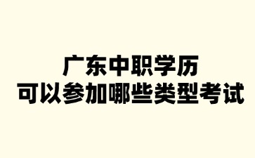 广东中职学历可以参加哪些类型考试