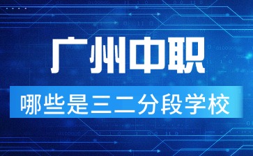 2025年广东中职哪些是三二分段学校