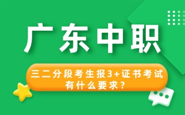 2025年广东中职三二分段考生报3+证书考试有什么要求