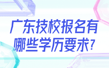 广东技校报名有哪些学历要求?