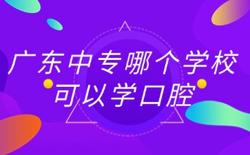 广东中专哪个学校可以学口腔