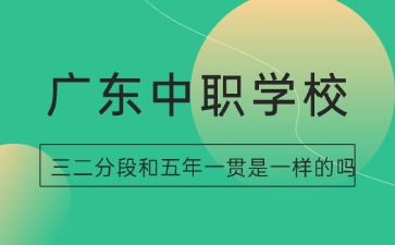 广东中职学校三二分段和五年一贯是一样的吗