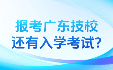 报考广东技校还有入学考试?