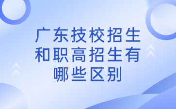 广东技校招生和职高招生有哪些区别