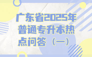 广东省2025年普通专升本热点问答（一）